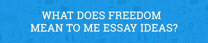 What Does Freedom Mean To Me Essay Ideas Aceyourpaper